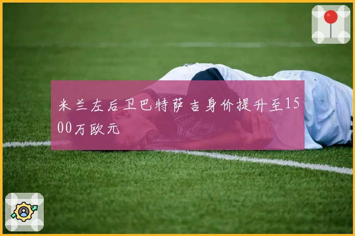 米兰左后卫巴特萨吉身价提升至1500万欧元