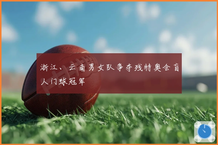 浙江、云南男女队争夺残特奥会盲人门球冠军