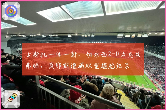 古斯托一传一射，切尔西2-0力克埃弗顿，莫耶斯遭遇双重尴尬纪录