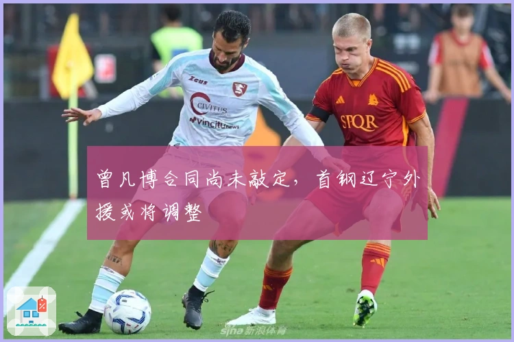 曾凡博合同尚未敲定，首钢辽宁外援或将调整