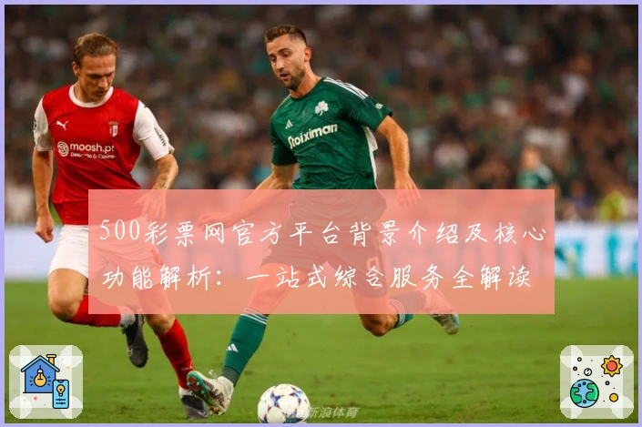 500彩票网官方平台背景介绍及核心功能解析：一站式综合服务全解读