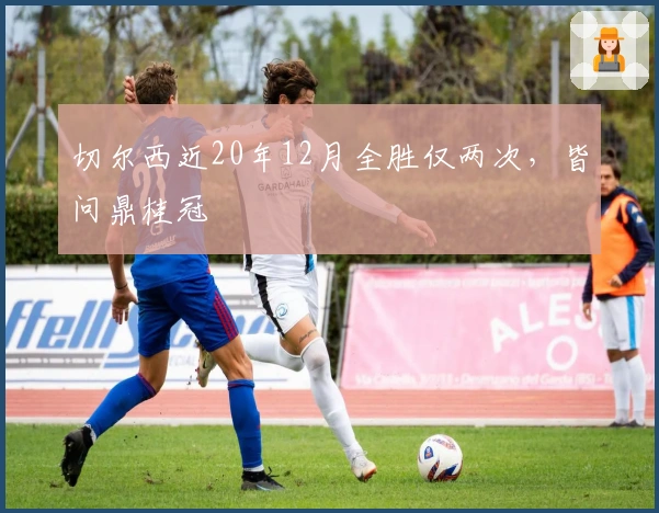 切尔西近20年12月全胜仅两次，皆问鼎桂冠