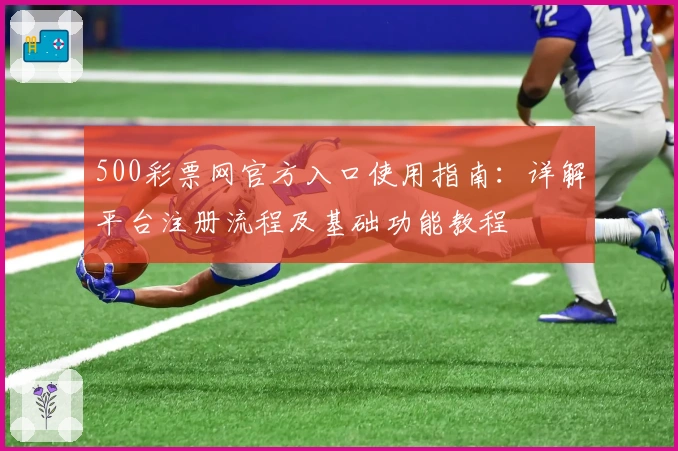 500彩票网官方入口使用指南：详解平台注册流程及基础功能教程