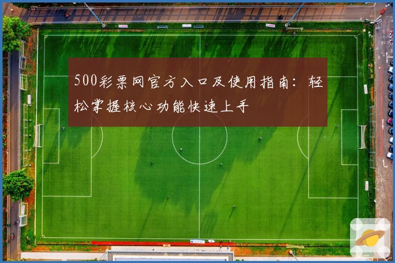 500彩票网官方入口及使用指南：轻松掌握核心功能快速上手
