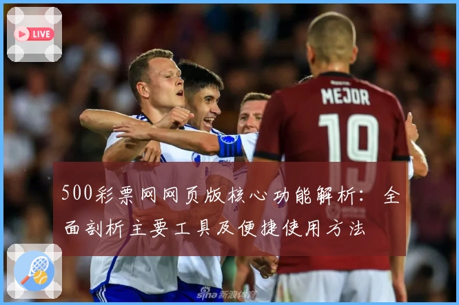 500彩票网网页版核心功能解析：全面剖析主要工具及便捷使用方法