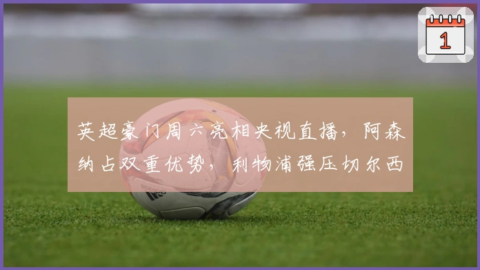 英超豪门周六亮相央视直播，阿森纳占双重优势，利物浦强压切尔西