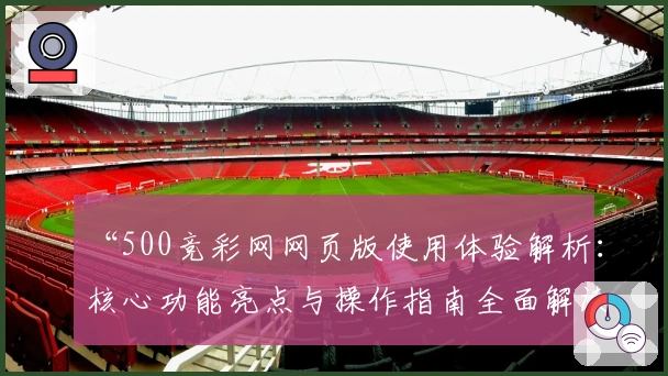 “500竞彩网网页版使用体验解析：核心功能亮点与操作指南全面解读”