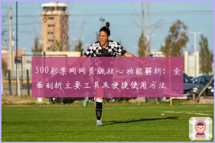 500彩票网网页版核心功能解析：全面剖析主要工具及便捷使用方法