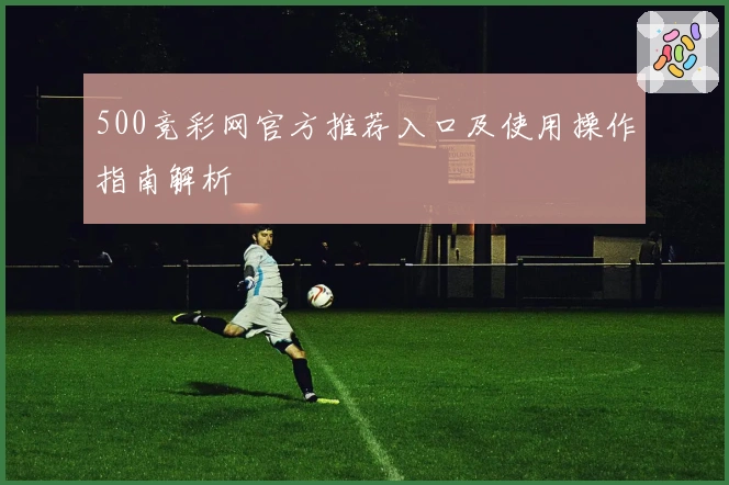 500竞彩网官方推荐入口及使用操作指南解析