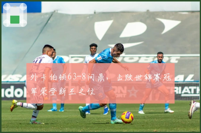 外卡伯顿63-8问鼎，击败世锦赛冠军荣登新王之位