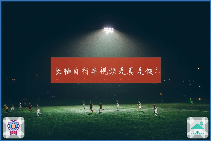 长轴自行车视频是真是假？