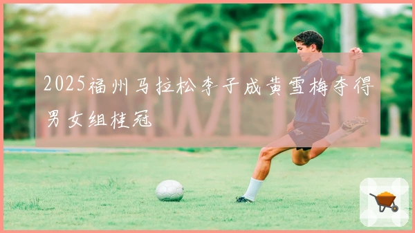 2025福州马拉松李子成黄雪梅夺得男女组桂冠