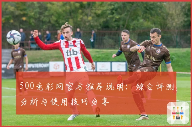 500竞彩网官方推荐说明：综合评测分析与使用技巧分享