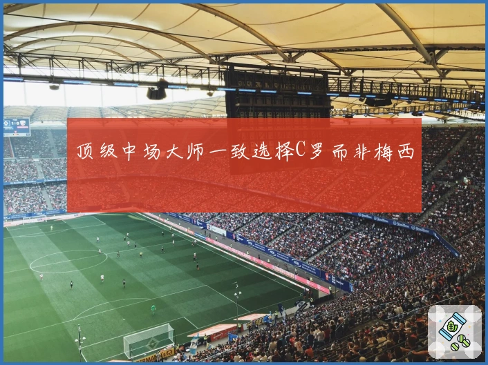 顶级中场大师一致选择C罗而非梅西