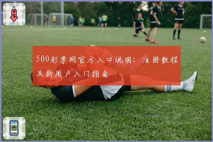 500彩票网官方入口说明：注册教程及新用户入门指南