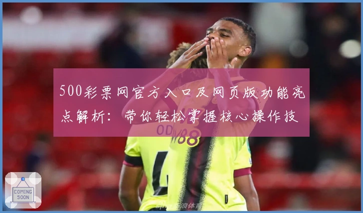 500彩票网官方入口及网页版功能亮点解析：带你轻松掌握核心操作技巧