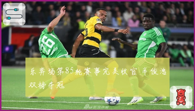 乐弈场第85轮赛事完美收官 辛俊浩双榜夺冠